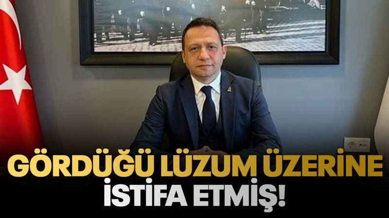 Gördüğü lüzum üzerine istifa etmiş!